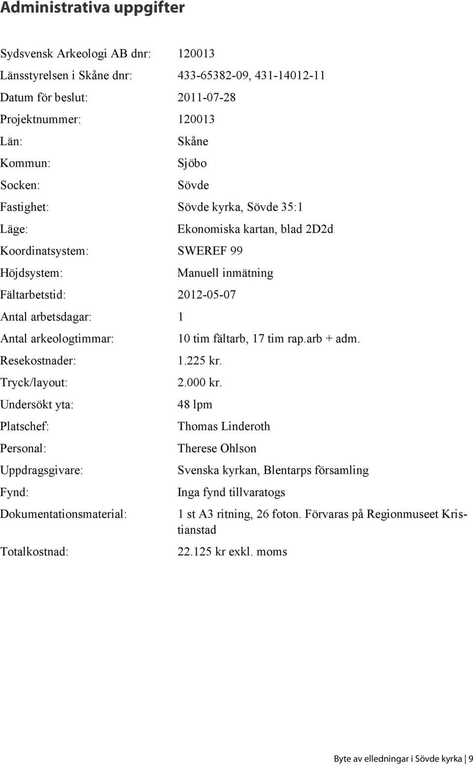 arkeologtimmar: Resekostnader: Tryck/layout: Undersökt yta: Platschef: Personal: Uppdragsgivare: Fynd: Dokumentationsmaterial: Totalkostnad: 10 tim fältarb, 17 tim rap.arb + adm. 1.225 kr. 2.000 kr.