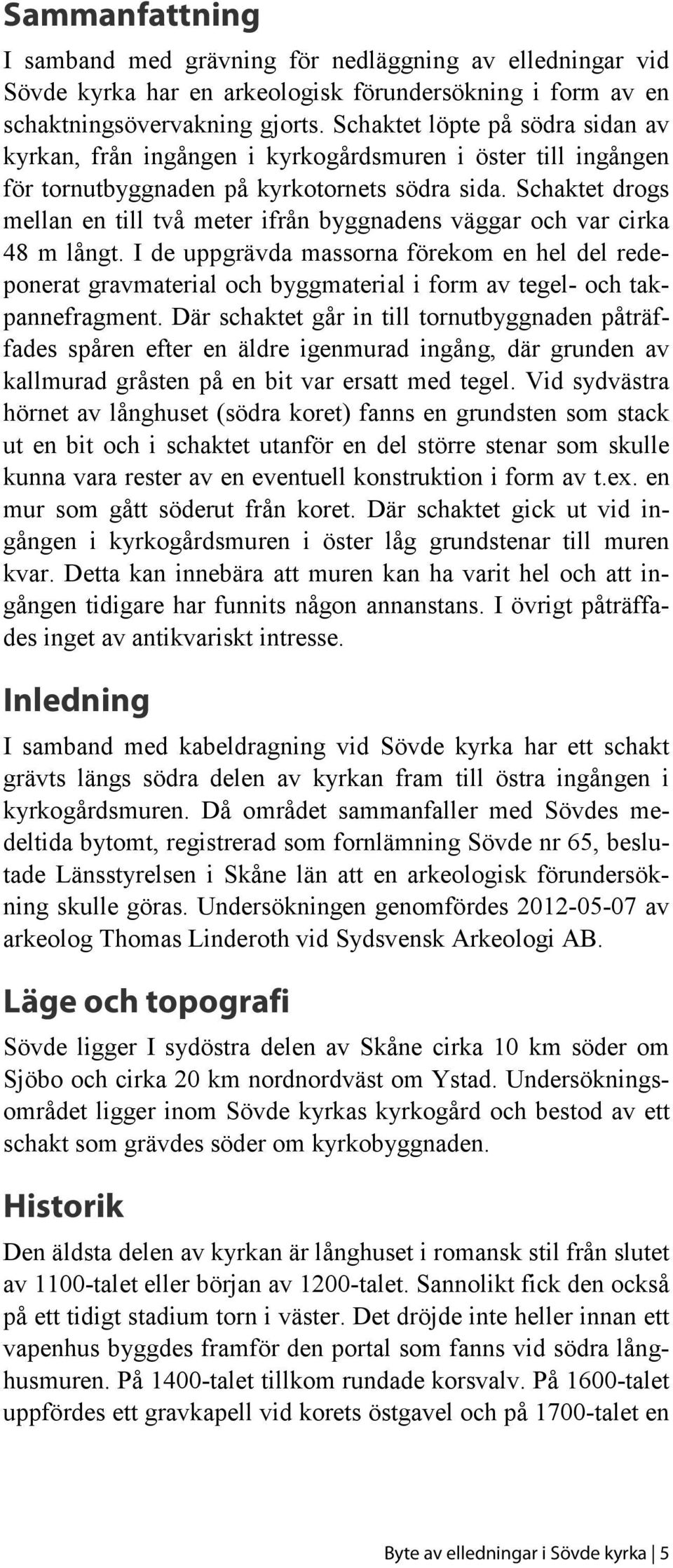 Schaktet drogs mellan en till två meter ifrån byggnadens väggar och var cirka 48 m långt.