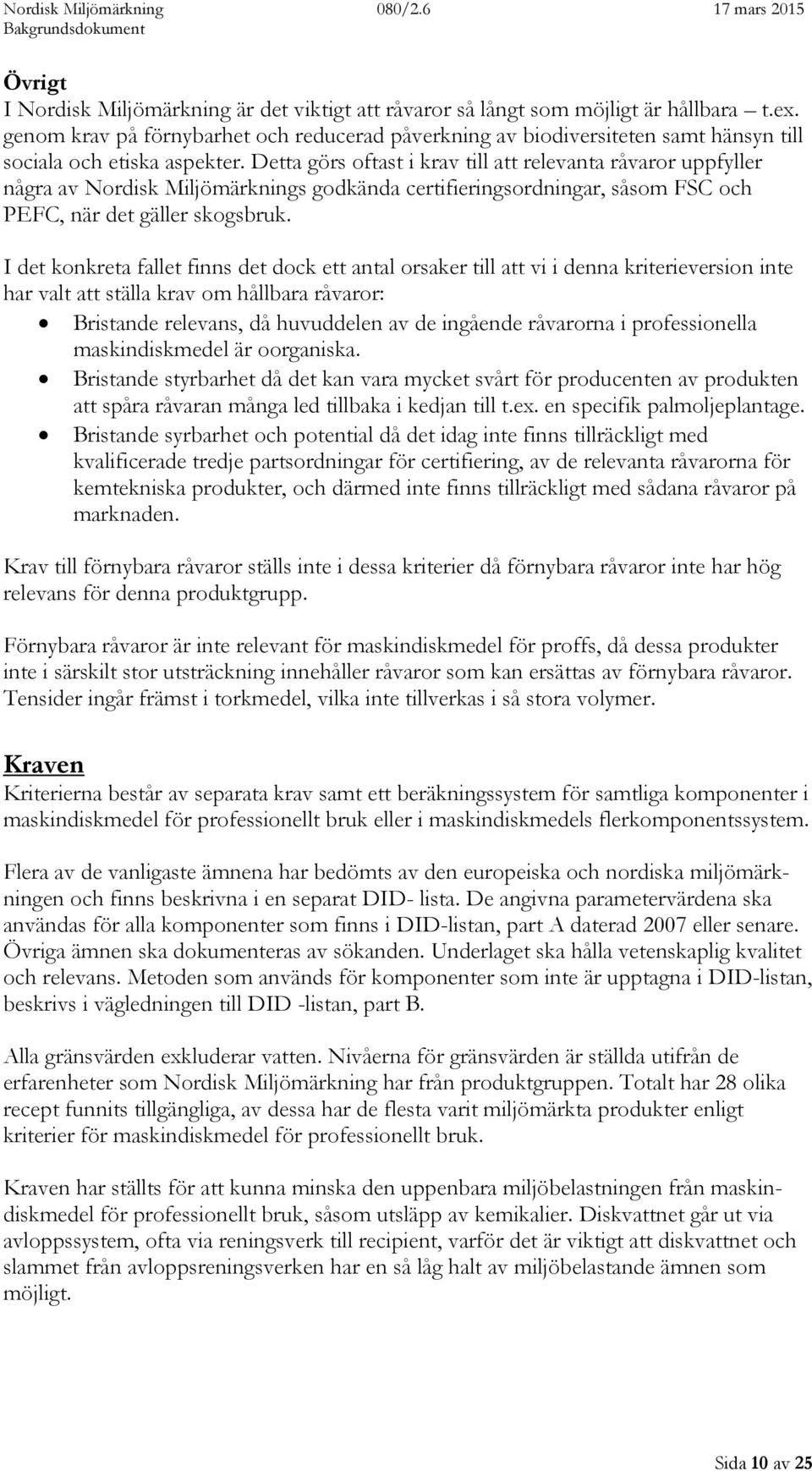 Detta görs oftast i krav till att relevanta råvaror uppfyller några av Nordisk Miljömärknings godkända certifieringsordningar, såsom FSC och PEFC, när det gäller skogsbruk.