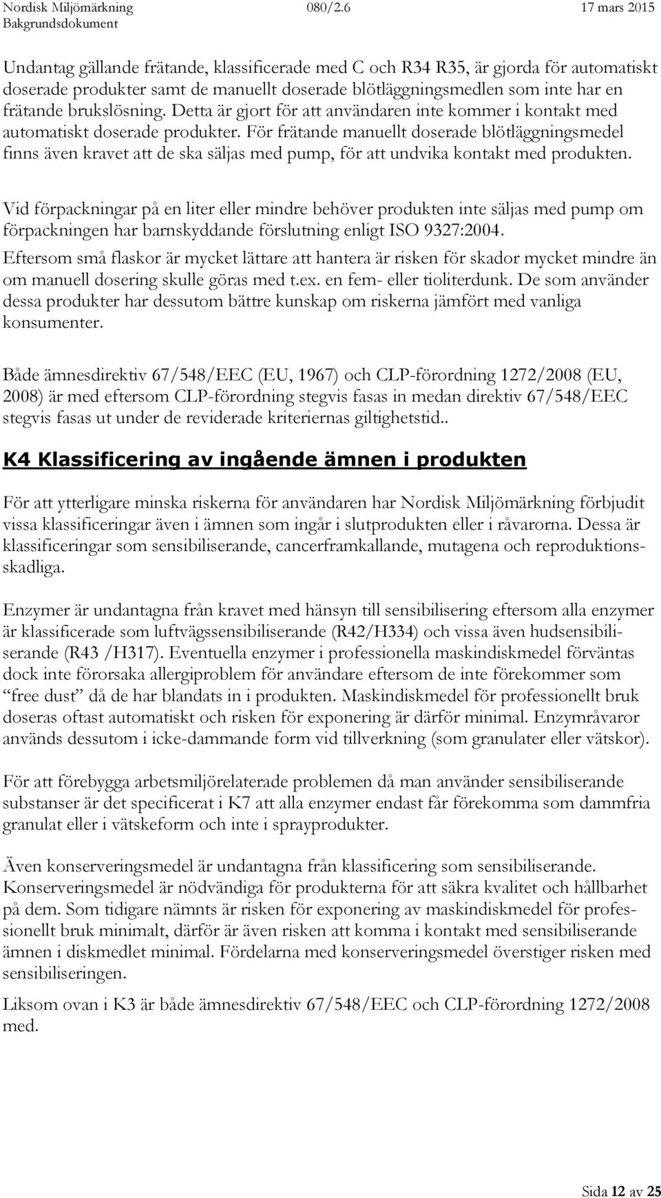 För frätande manuellt doserade blötläggningsmedel finns även kravet att de ska säljas med pump, för att undvika kontakt med produkten.