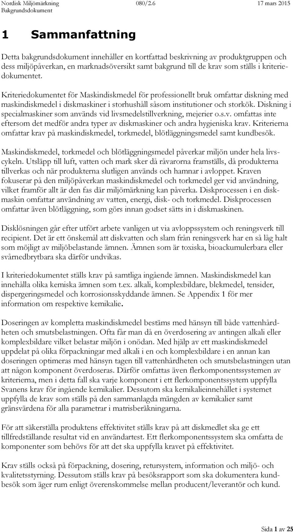 Diskning i specialmaskiner som används vid livsmedelstillverkning, mejerier o.s.v. omfattas inte eftersom det medför andra typer av diskmaskiner och andra hygieniska krav.