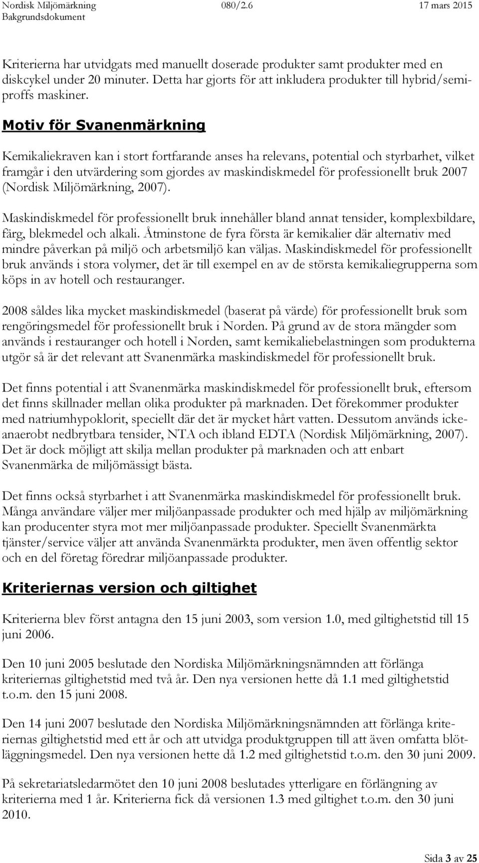 2007 (Nordisk Miljömärkning, 2007). Maskindiskmedel för professionellt bruk innehåller bland annat tensider, komplexbildare, färg, blekmedel och alkali.