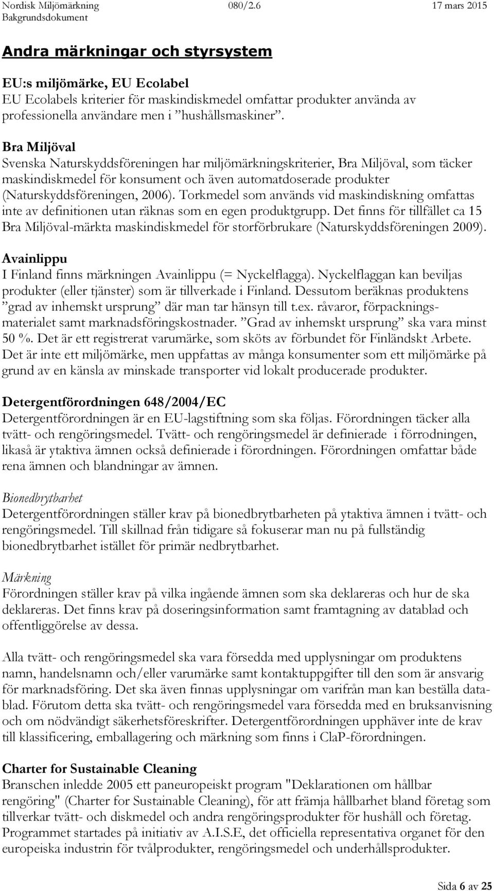 Torkmedel som används vid maskindiskning omfattas inte av definitionen utan räknas som en egen produktgrupp.