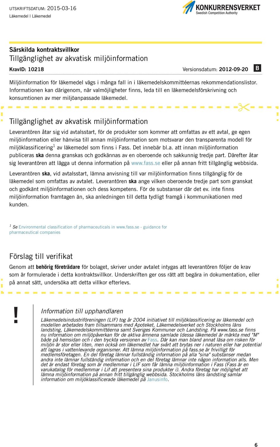 Tillgänglighet av akvatisk miljöinformation Leverantören åtar sig vid avtalsstart, för de produkter som kommer att omfattas av ett avtal, ge egen miljöinformation eller hänvisa till annan