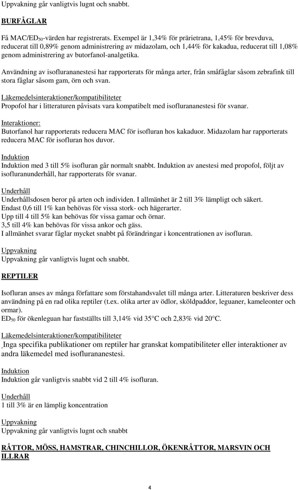 Användning av isoflurananestesi har rapporterats för många arter, från småfåglar såsom zebrafink till stora fåglar såsom gam, örn och svan.