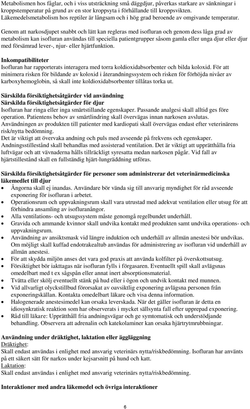 Genom att narkosdjupet snabbt och lätt kan regleras med isofluran och genom dess låga grad av metabolism kan isofluran användas till speciella patientgrupper såsom gamla eller unga djur eller djur