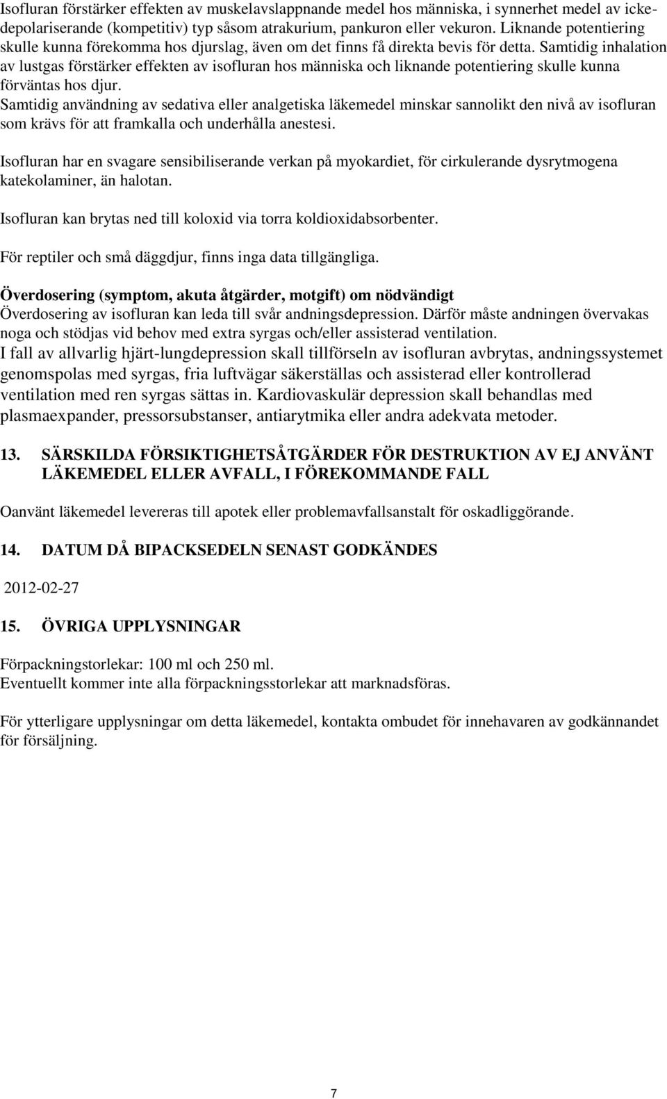 Samtidig inhalation av lustgas förstärker effekten av isofluran hos människa och liknande potentiering skulle kunna förväntas hos djur.