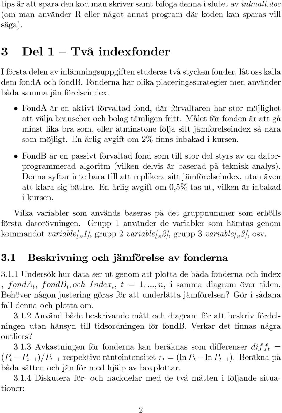Fonderna har olika placeringsstrategier men använder båda samma jämförelseindex. FondA är en aktivt förvaltad fond, där förvaltaren har stor möjlighet att välja branscher och bolag tämligen fritt.