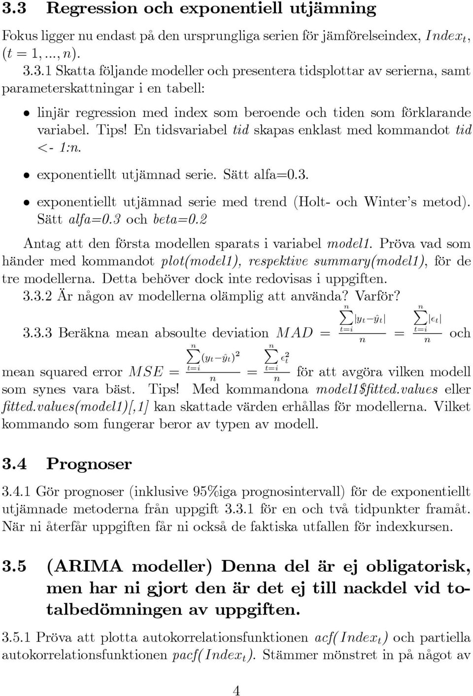 2 Antag att den första modellen sparats i variabel model1. Pröva vad som händer med kommandot plot(model1), respektive summary(model1), för de tre modellerna.