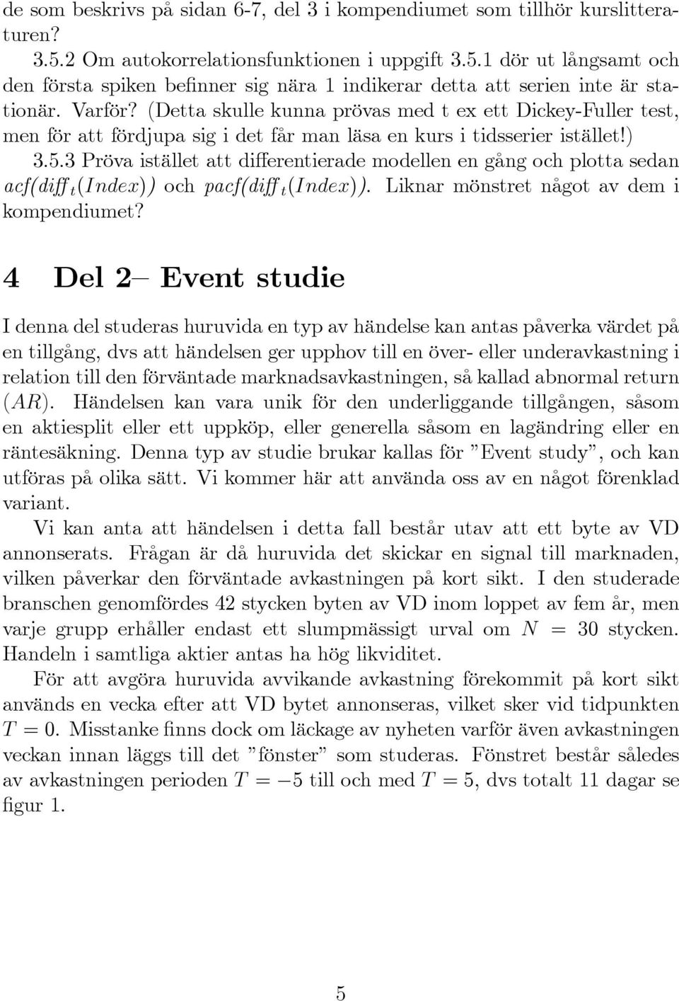 3 Pröva istället att di erentierade modellen en gång och plotta sedan acf(di t (Index)) och pacf(di t (Index)). Liknar mönstret något av dem i kompendiumet?