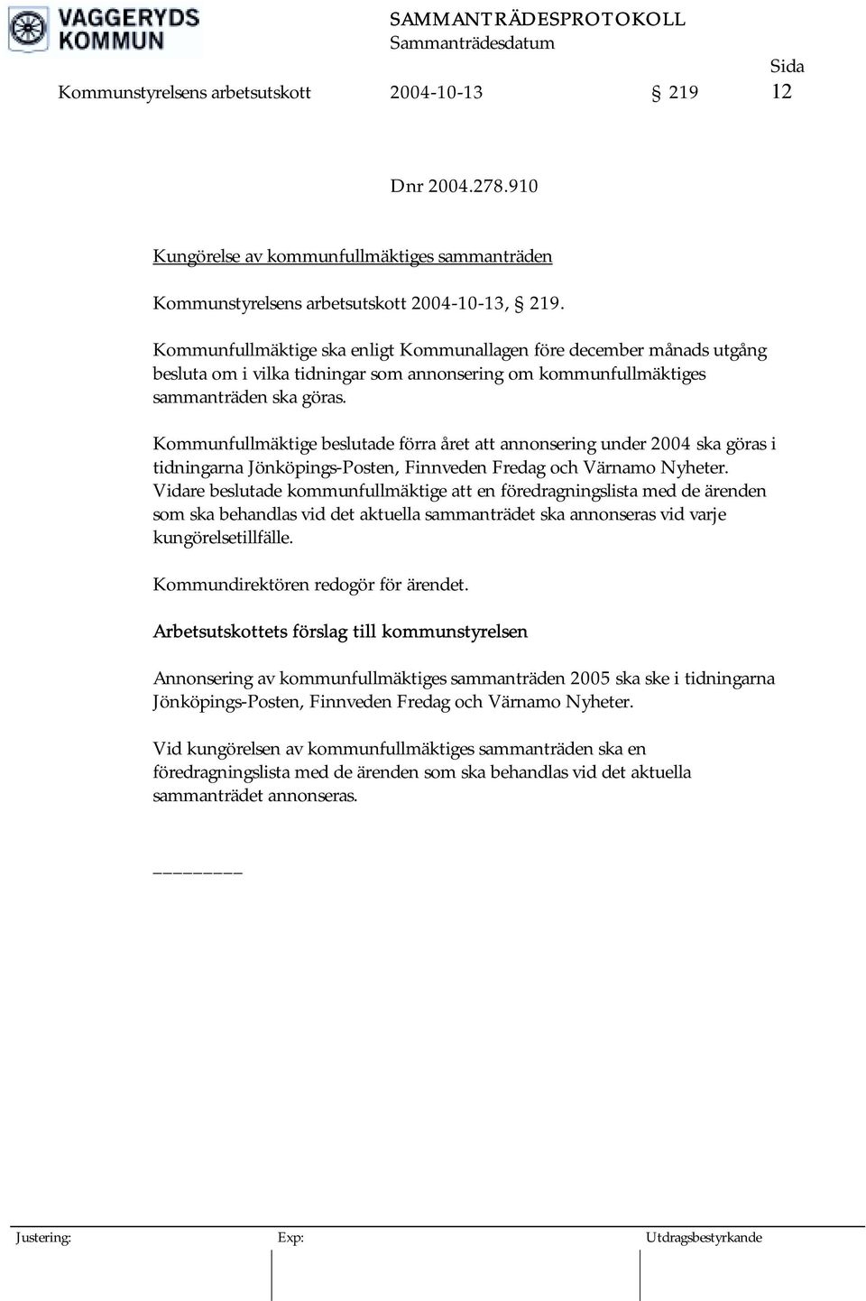 Kommunfullmäktige beslutade förra året att annonsering under 2004 ska göras i tidningarna Jönköpings-Posten, Finnveden Fredag och Värnamo Nyheter.