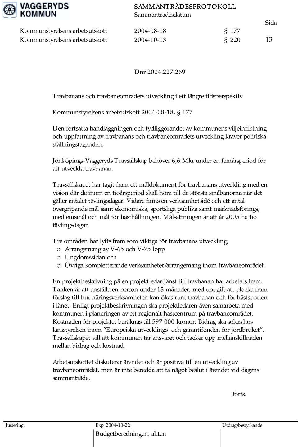 och uppfattning av travbanans och travbaneområdets utveckling kräver politiska ställningstaganden. Jönköpings-Vaggeryds Travsällskap behöver 6,6 Mkr under en femårsperiod för att utveckla travbanan.