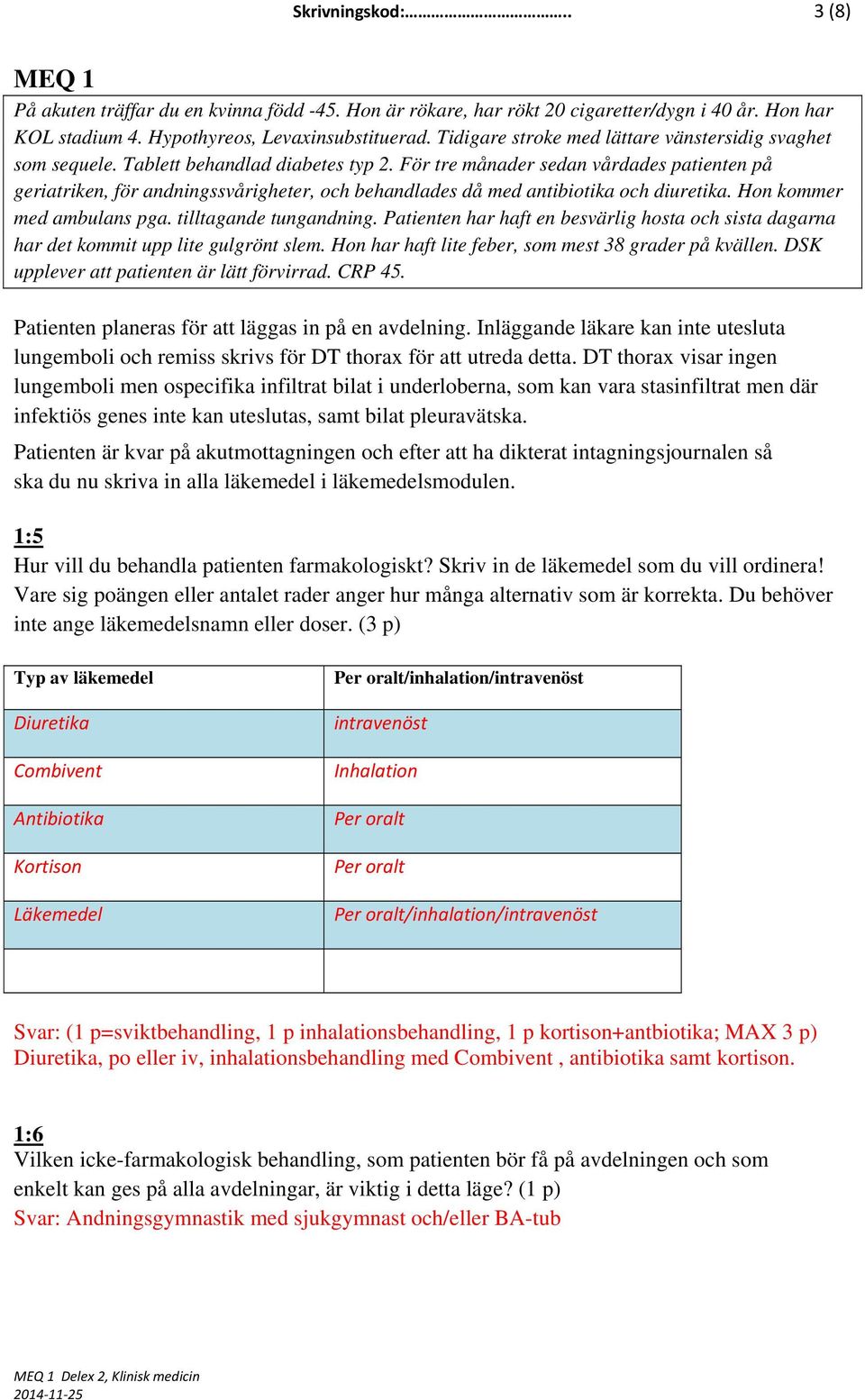 Patienten har haft en besvärlig hosta och sista dagarna har det kommit upp lite gulgrönt slem. Hon har haft lite feber, som mest 38 grader på kvällen. DSK upplever att patienten är lätt förvirrad.