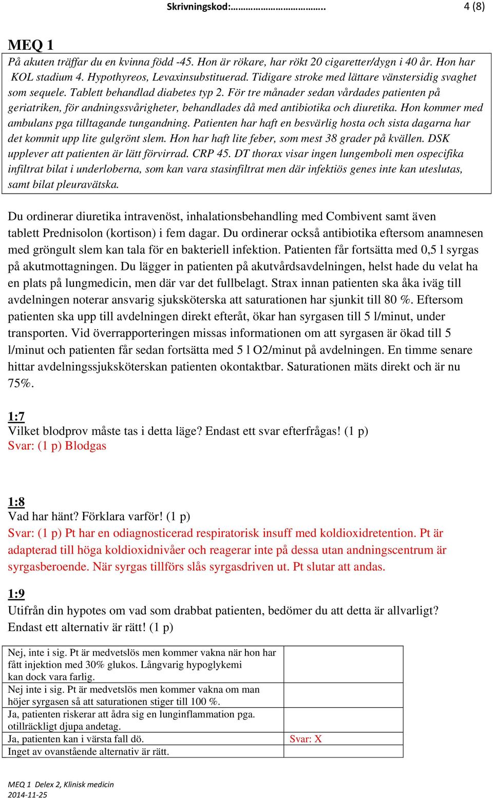 Patienten har haft en besvärlig hosta och sista dagarna har det kommit upp lite gulgrönt slem. Hon har haft lite feber, som mest 38 grader på kvällen. DSK upplever att patienten är lätt förvirrad.