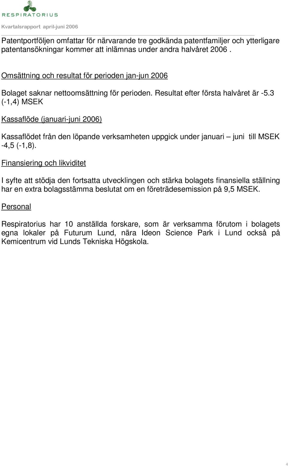 3 (-1,4) MSEK Kassaflöde (januari-juni 2006) Kassaflödet från den löpande verksamheten uppgick under januari juni till MSEK -4,5 (-1,8).