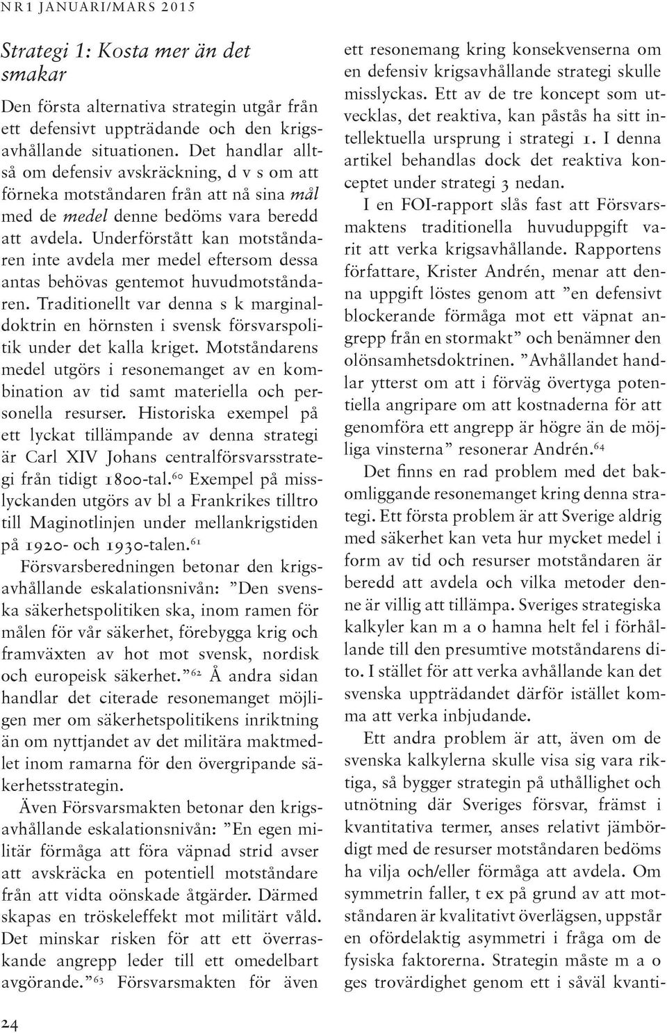 Underförstått kan motståndaren inte avdela mer medel eftersom dessa antas behövas gentemot huvudmotståndaren.