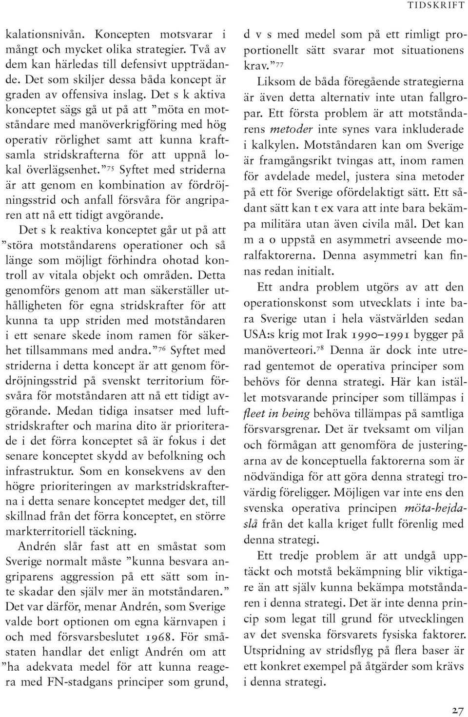 75 Syftet med striderna är att genom en kombination av fördröjningsstrid och anfall försvåra för angriparen att nå ett tidigt avgörande.