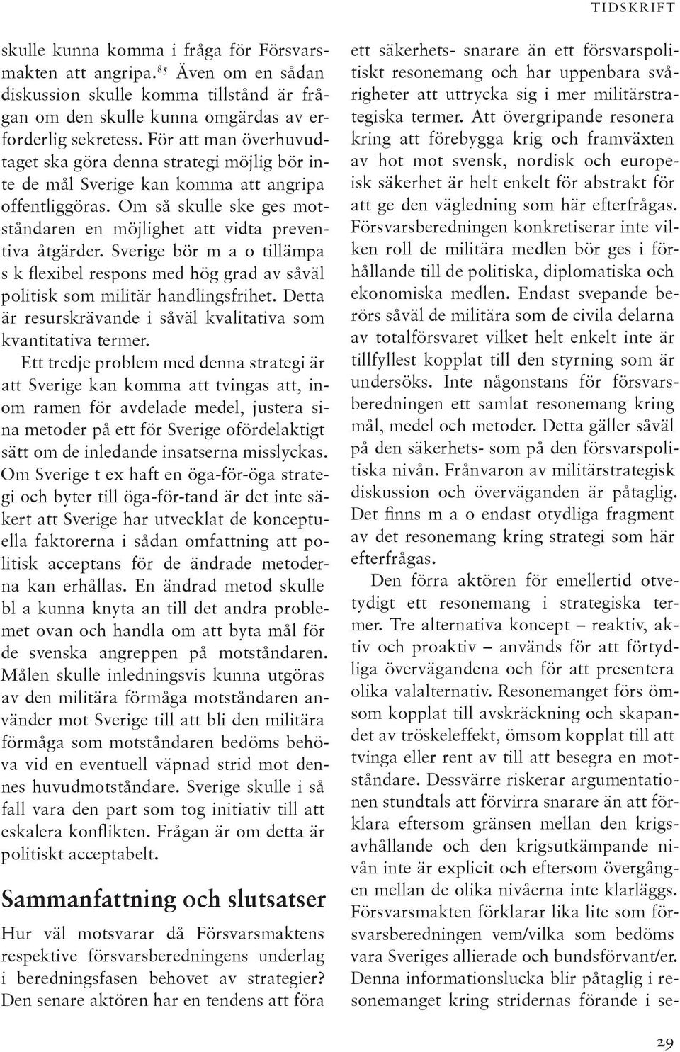 Sverige bör m a o tillämpa s k flexibel respons med hög grad av såväl politisk som militär handlingsfrihet. Detta är resurskrävande i såväl kvalitativa som kvantitativa termer.