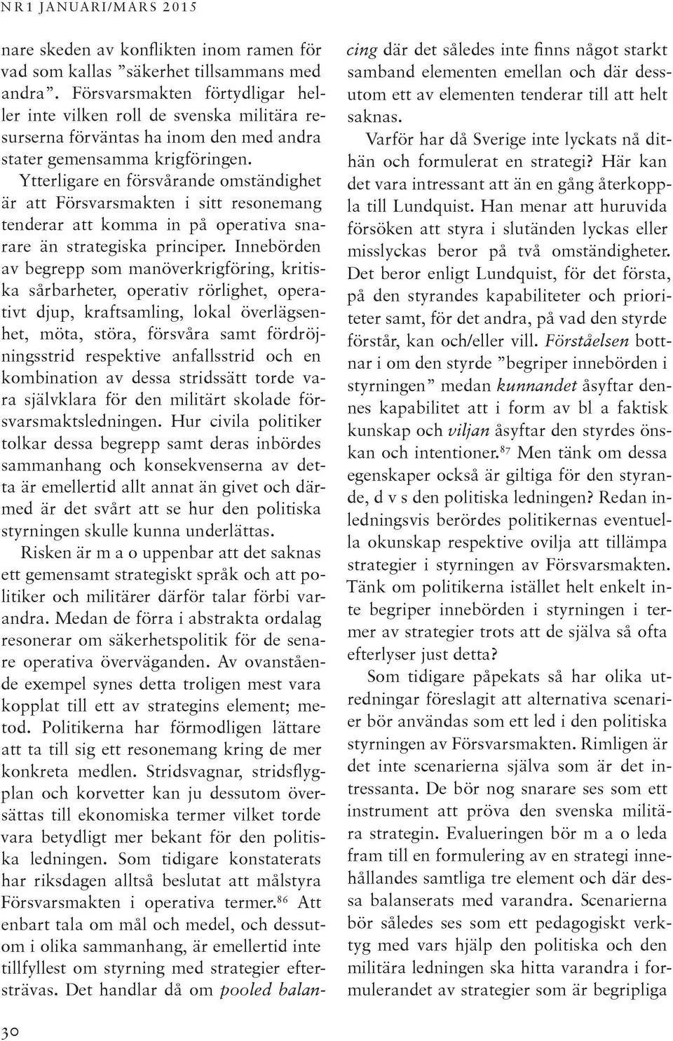 Ytterligare en försvårande omständighet är att Försvarsmakten i sitt resonemang tenderar att komma in på operativa snarare än strategiska principer.