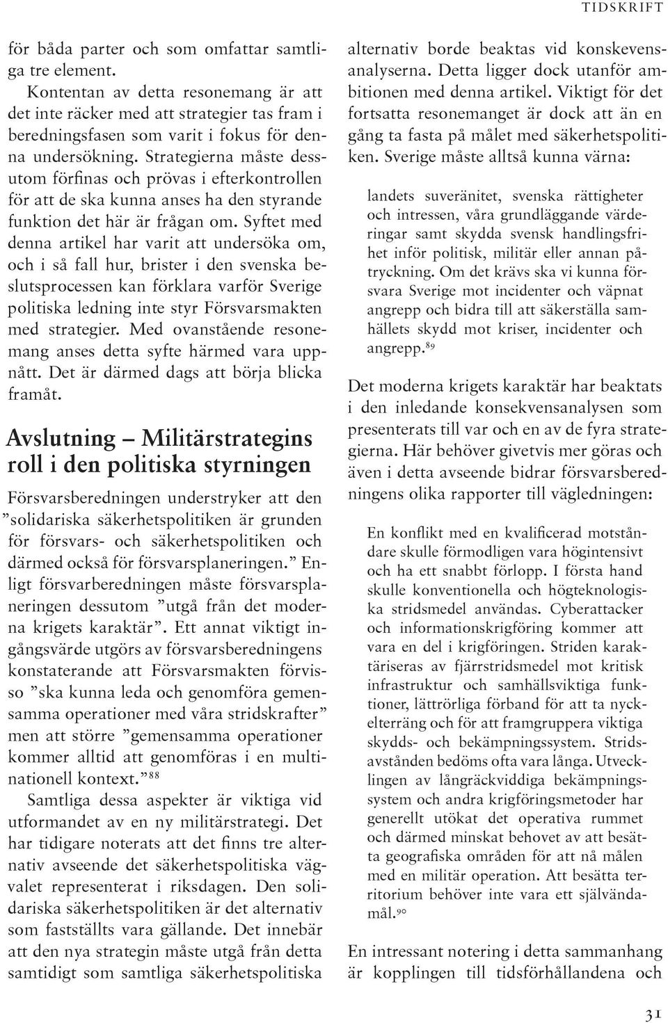 Strategierna måste dessutom förfinas och prövas i efterkontrollen för att de ska kunna anses ha den styrande funktion det här är frågan om.