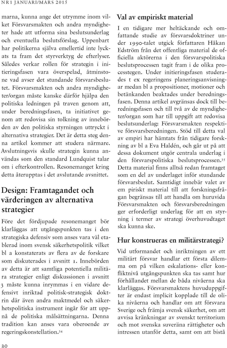 Således verkar rollen för strategin i initieringsfasen vara överspelad, åtminstone vad avser det stundande försvarsbeslutet.