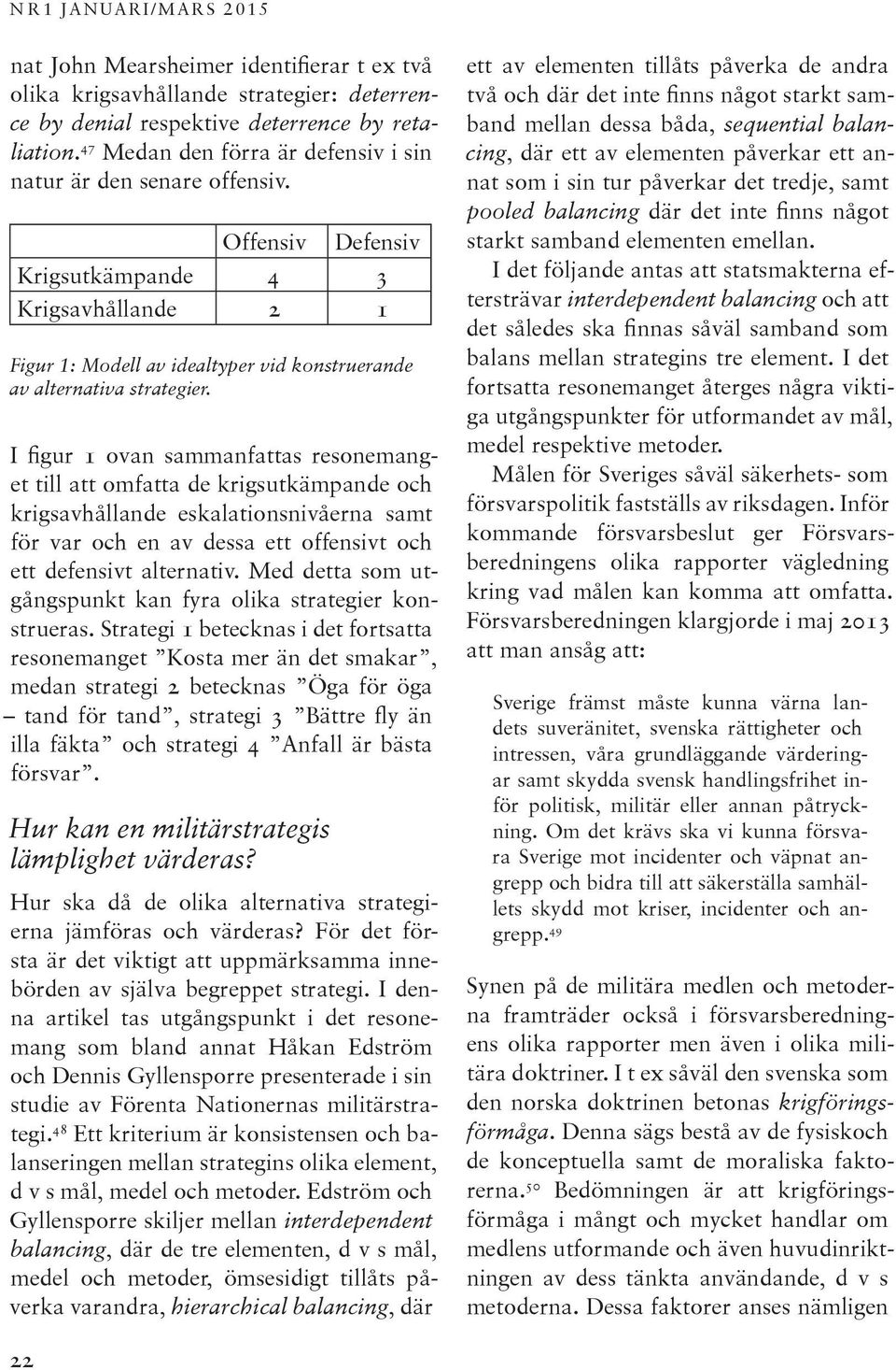 I figur 1 ovan sammanfattas resonemanget till att omfatta de krigsutkämpande och krigsavhållande eskalationsnivåerna samt för var och en av dessa ett offensivt och ett defensivt alternativ.