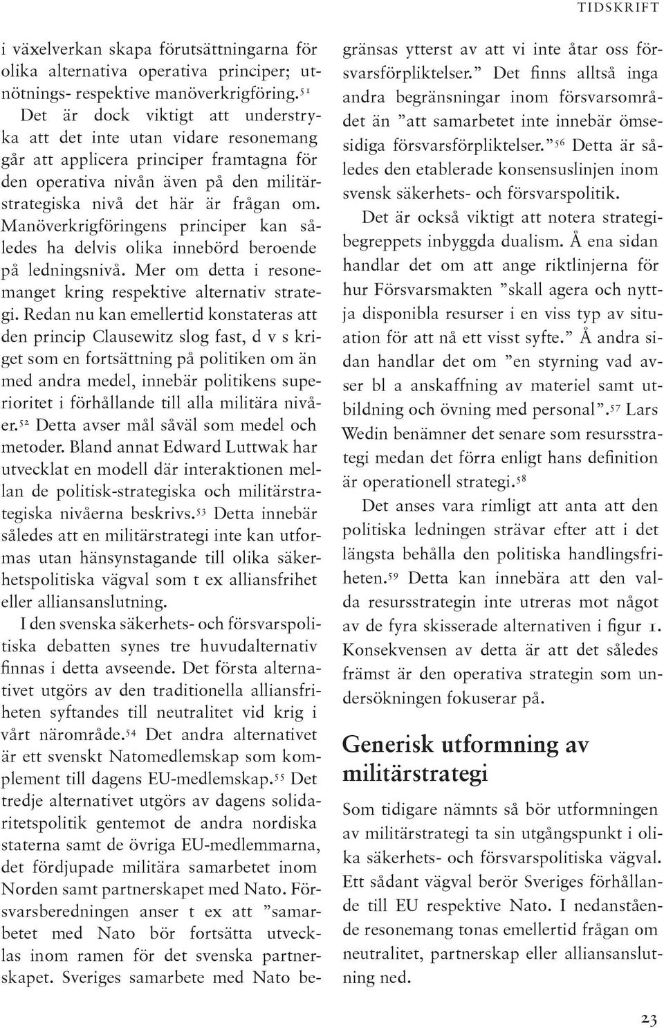 Man överkrigföringens principer kan således ha delvis olika innebörd beroende på ledningsnivå. Mer om detta i resonemanget kring respektive alternativ strategi.