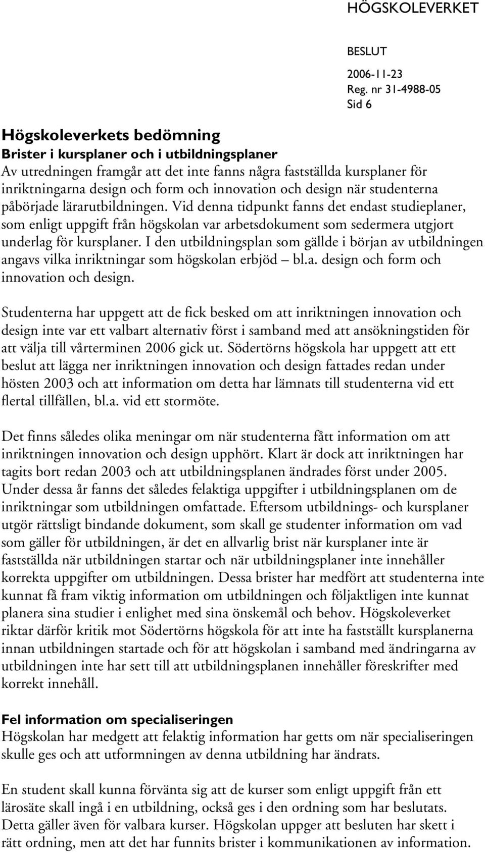 Vid denna tidpunkt fanns det endast studieplaner, som enligt uppgift från högskolan var arbetsdokument som sedermera utgjort underlag för kursplaner.