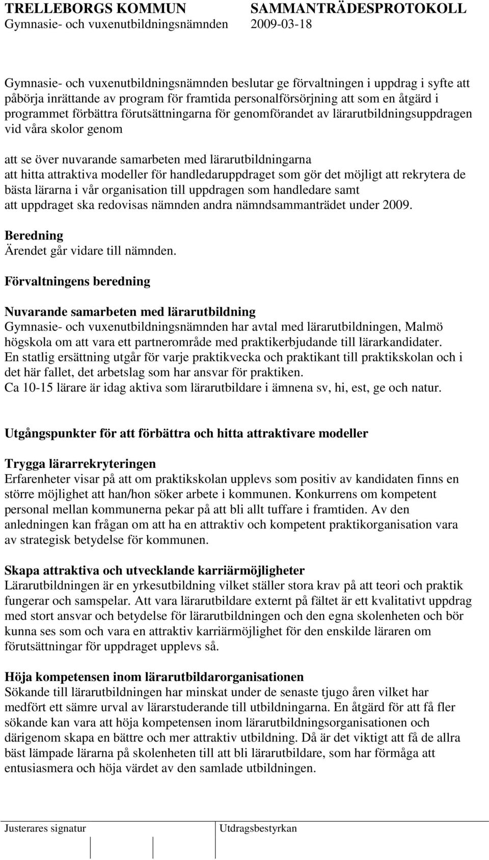 som gör det möjligt att rekrytera de bästa lärarna i vår organisation till uppdragen som handledare samt att uppdraget ska redovisas nämnden andra nämndsammanträdet under 2009.
