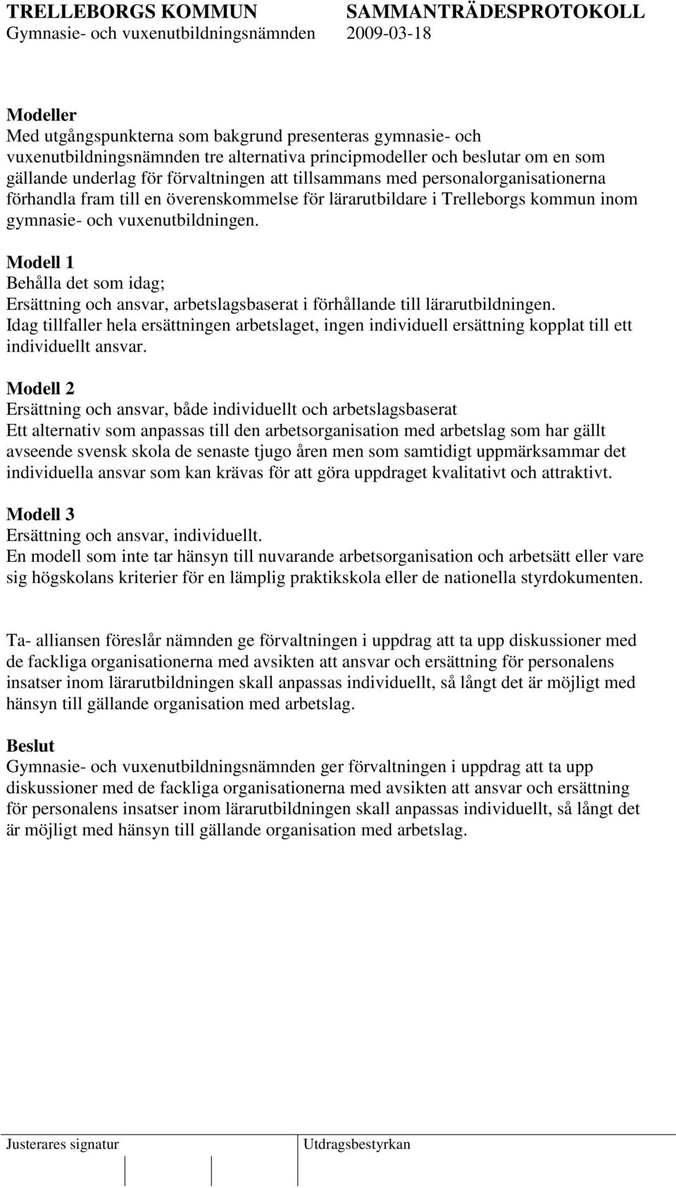 Modell 1 Behålla det som idag; Ersättning och ansvar, arbetslagsbaserat i förhållande till lärarutbildningen.