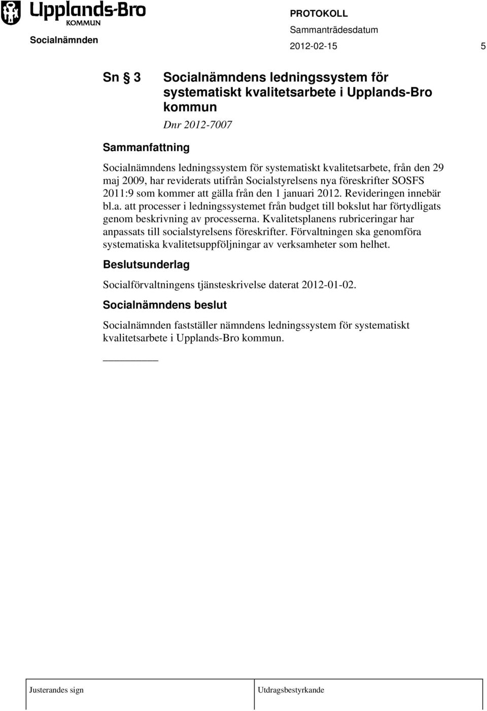 Kvalitetsplanens rubriceringar har anpassats till socialstyrelsens föreskrifter. Förvaltningen ska genomföra systematiska kvalitetsuppföljningar av verksamheter som helhet.