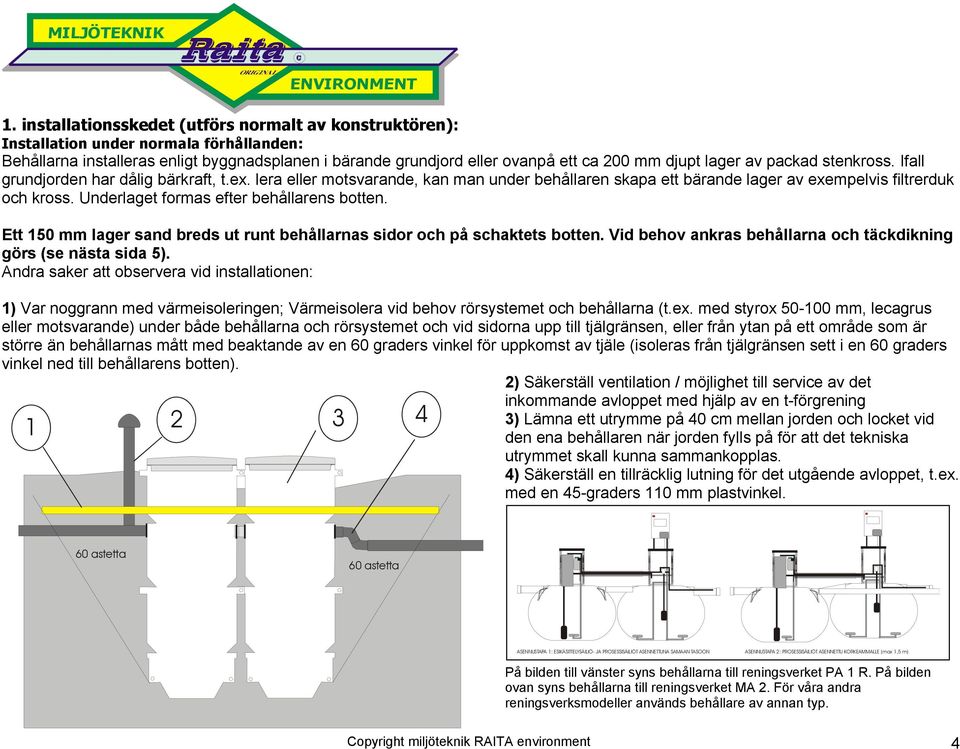 Underlaget formas efter behållarens botten. Ett 150 mm lager sand breds ut runt behållarnas sidor och på schaktets botten. Vid behov ankras behållarna och täckdikning görs (se nästa sida 5).