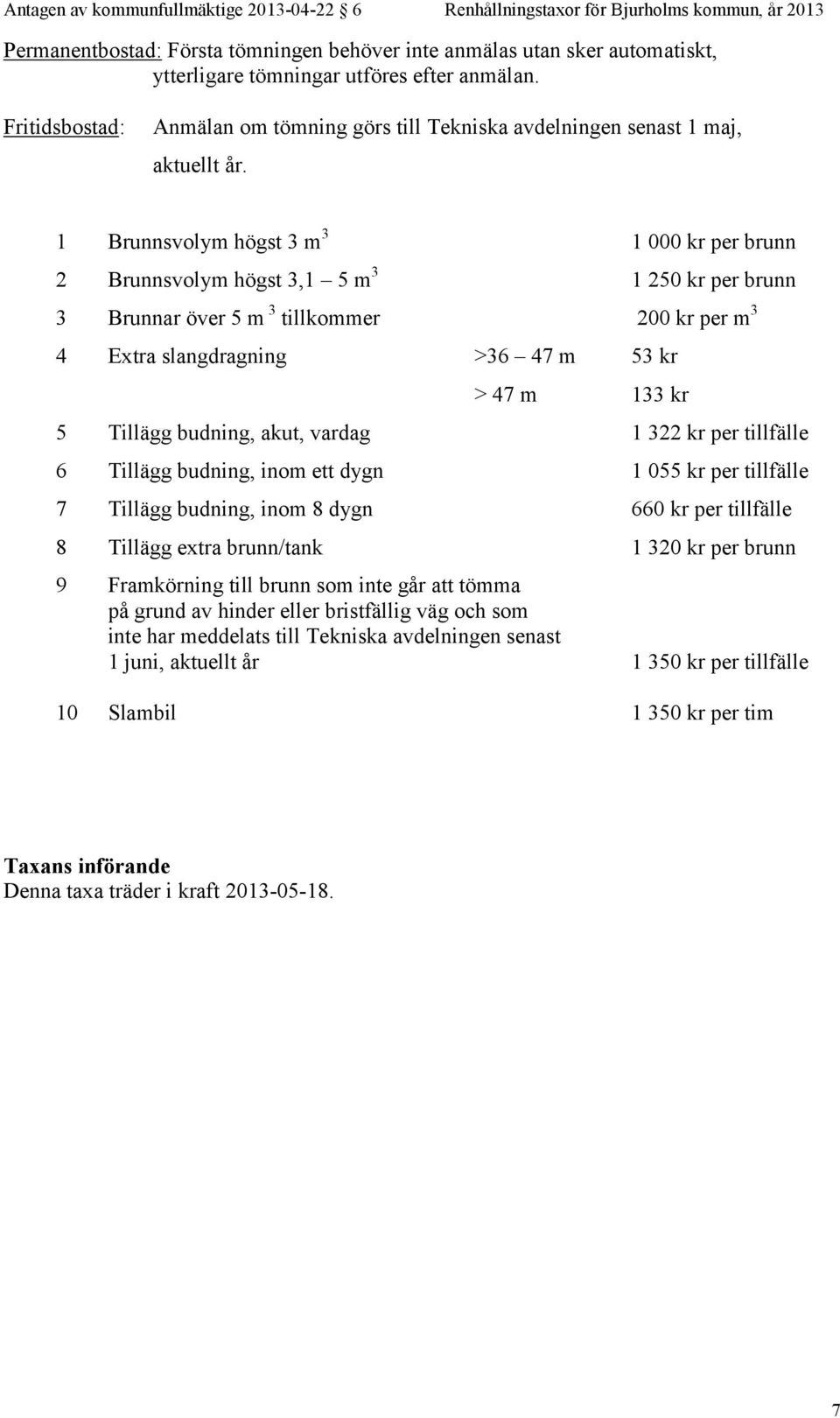 1 Brunnsvolym högst 3 m 3 1 000 kr per brunn 2 Brunnsvolym högst 3,1 5 m 3 1 250 kr per brunn 3 Brunnar över 5 m 3 tillkommer 200 kr per m 3 4 Extra slangdragning >36 47 m 53 kr > 47 m 133 kr 5