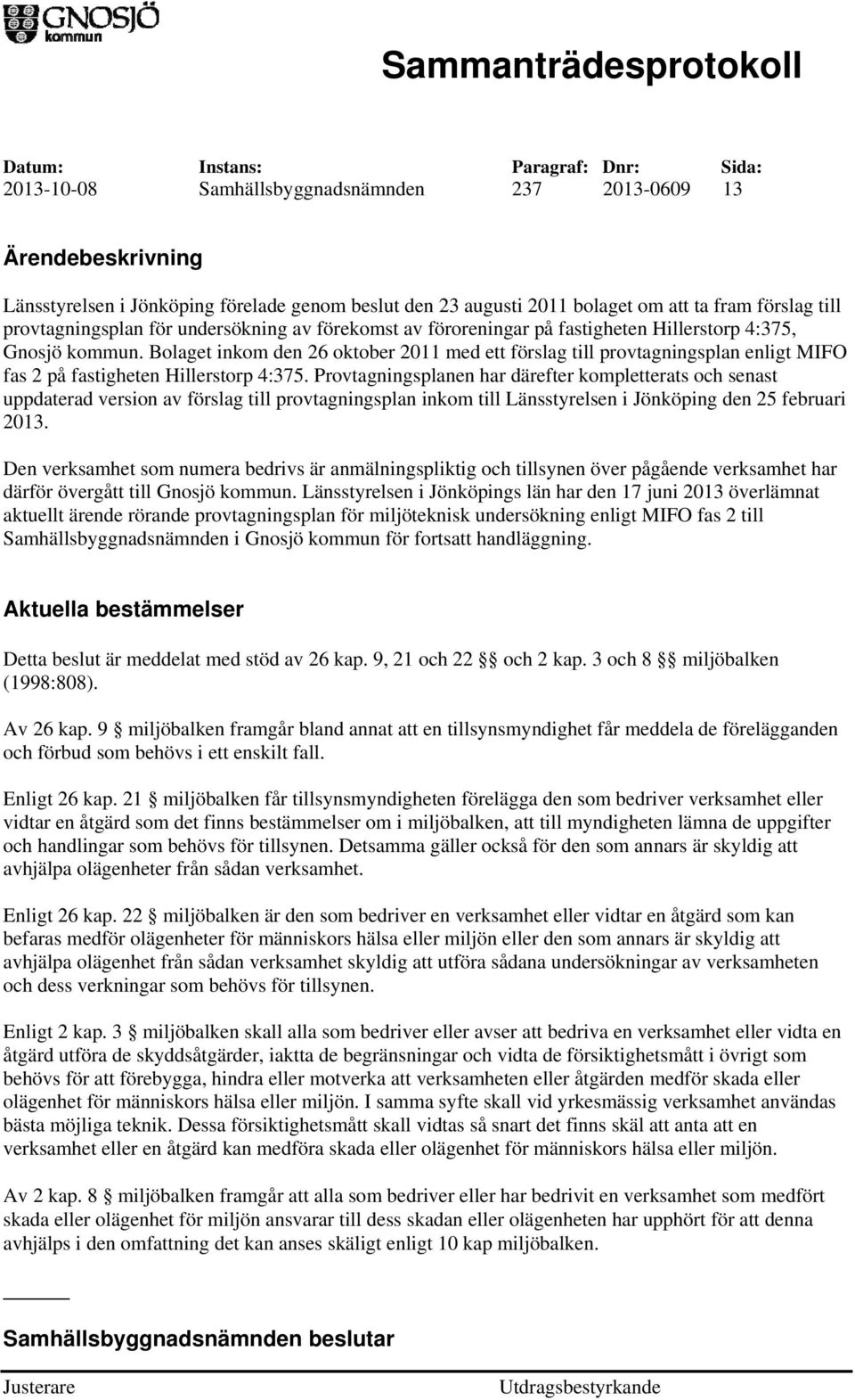 Bolaget inkom den 26 oktober 2011 med ett förslag till provtagningsplan enligt MIFO fas 2 på fastigheten Hillerstorp 4:375.