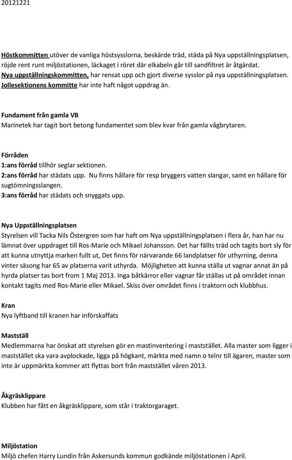 Fundament från gamla VB Marinetek har tagit bort betong fundamentet som blev kvar från gamla vågbrytaren. Förråden 1:ans förråd tillhör seglar sektionen. 2:ans förråd har städats upp.