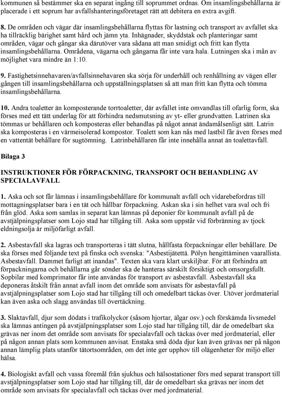 Inhägnader, skyddstak och planteringar samt områden, vägar och gångar ska därutöver vara sådana att man smidigt och fritt kan flytta insamlingsbehållarna.