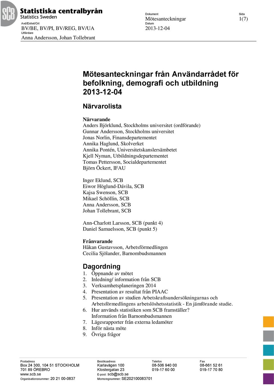 Haglund, Skolverket Annika Pontén, Universitetskanslersämbetet Kjell Nyman, Utbildningsdepartementet Tomas Pettersson, Socialdepartementet Björn Öckert, IFAU Inger Eklund, SCB Eiwor Höglund-Dávila,