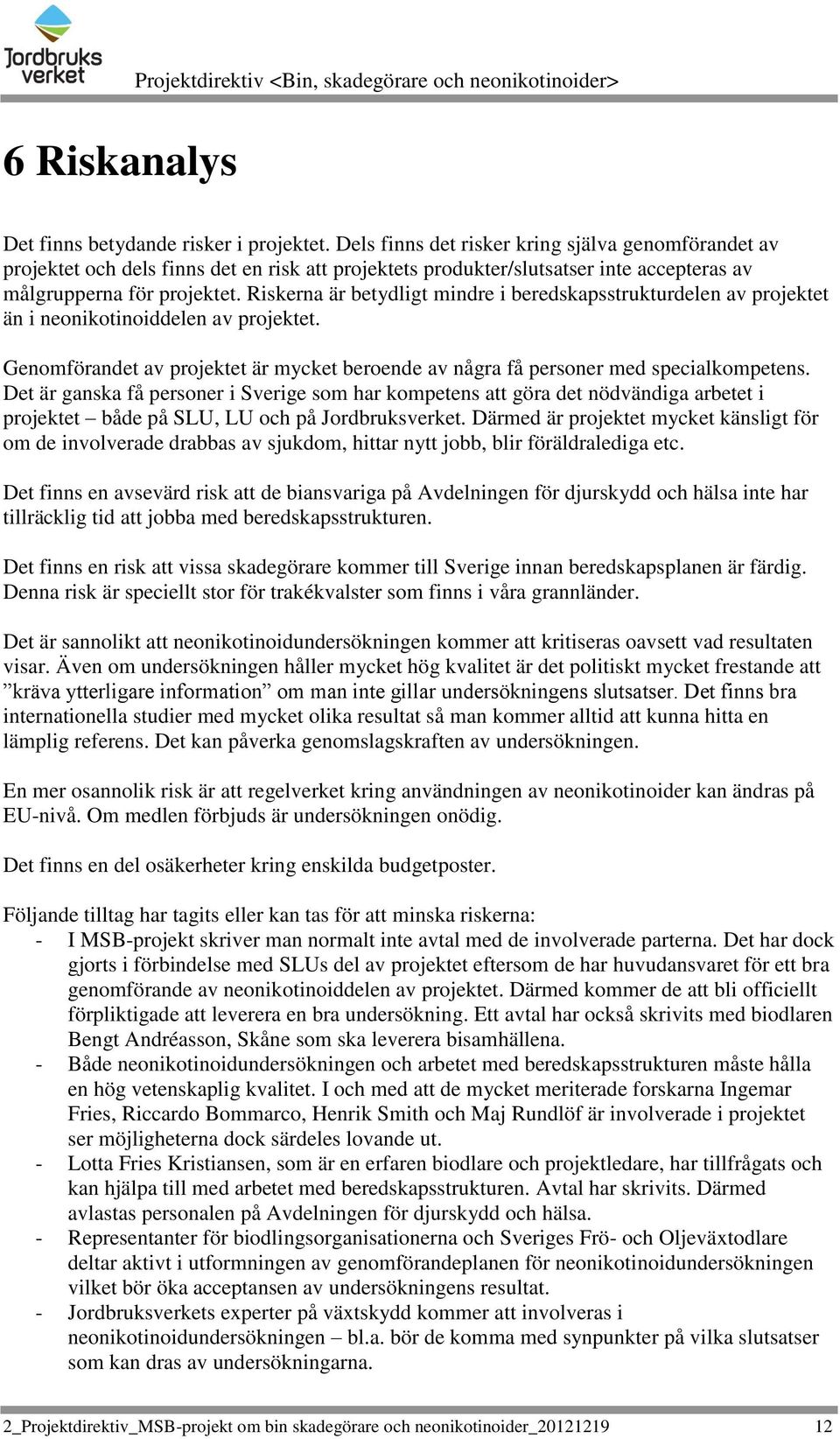 Riskerna är betydligt mindre i beredskapsstrukturdelen av projektet än i neonikotinoiddelen av projektet. Genomförandet av projektet är mycket beroende av några få personer med specialkompetens.