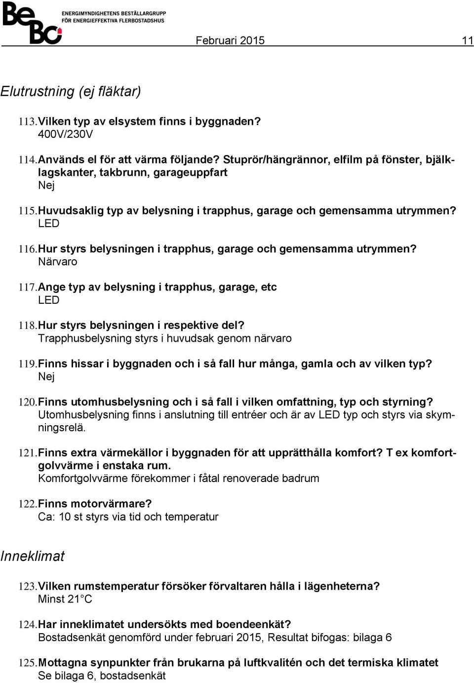 Hur styrs belysningen i trapphus, garage och gemensamma utrymmen? Närvaro 117. Ange typ av belysning i trapphus, garage, etc LED 118. Hur styrs belysningen i respektive del?