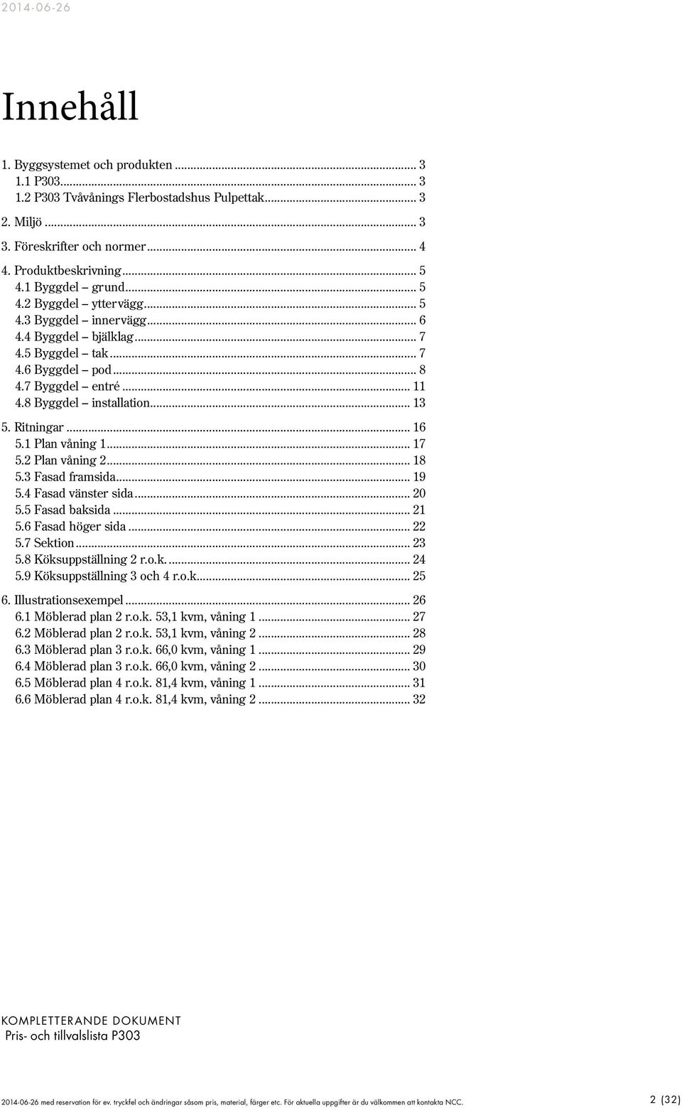 .. 16 5.1 Plan våning 1... 17 5.2 Plan våning 2... 18 5.3 Fasad framsida... 19 5.4 Fasad vänster sida... 20 5.5 Fasad baksida... 21 5.6 Fasad höger sida... 22 5.7 Sektion... 23 5.