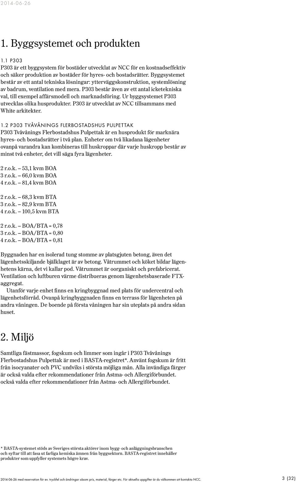 P303 består även av ett antal icketekniska val, till exempel affärsmodell och marknadsföring. Ur byggsystemet P303 utvecklas olika husprodukter.