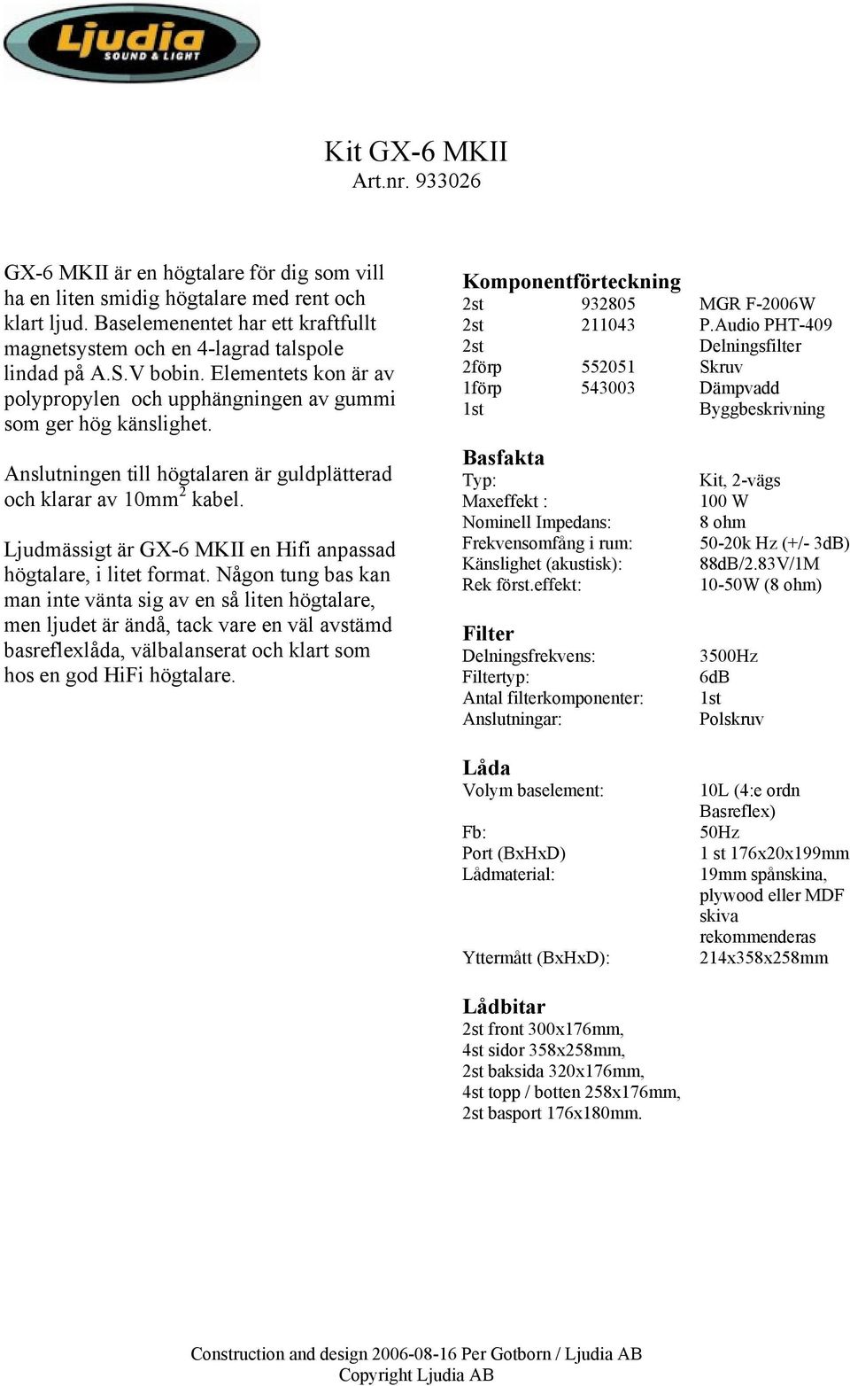 Anslutningen till högtalaren är guldplätterad och klarar av 10mm 2 kabel. Ljudmässigt är GX-6 MKII en Hifi anpassad högtalare, i litet format.