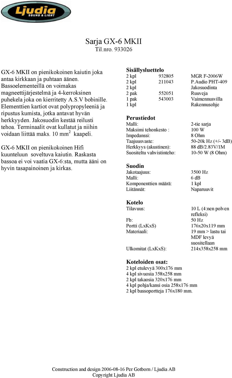 Elementtien kartiot ovat polypropyleeniä ja ripustus kumista, jotka antavat hyvän herkkyyden. Jakosuodin kestää reilusti tehoa. Terminaalit ovat kullatut ja niihin voidaan liittää maks.