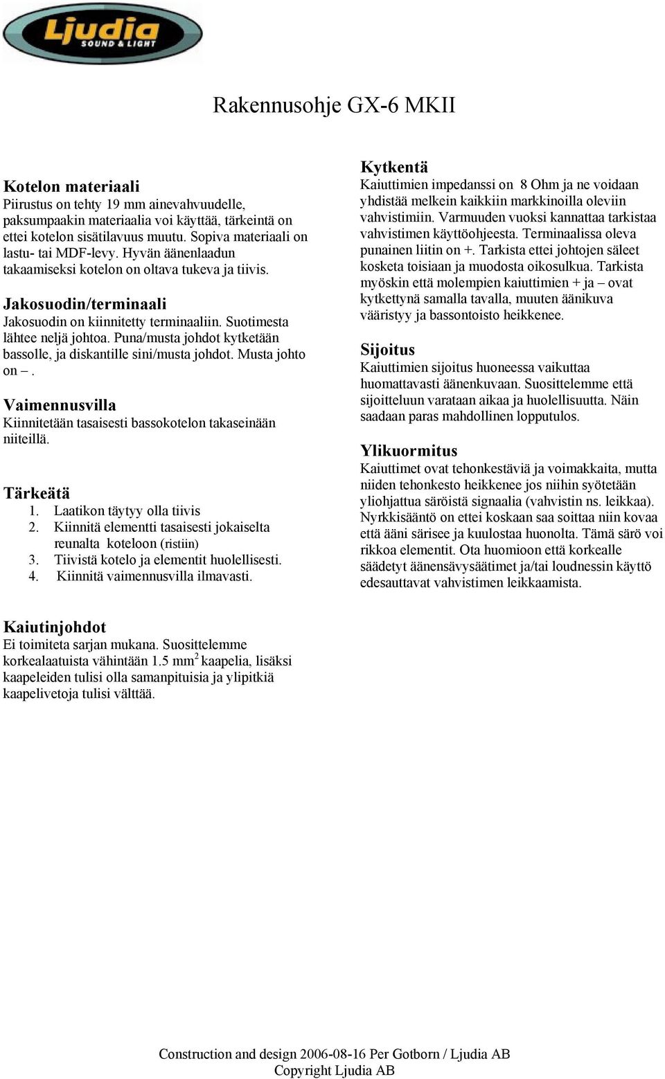 Suotimesta lähtee neljä johtoa. Puna/musta johdot kytketään bassolle, ja diskantille sini/musta johdot. Musta johto on. Vaimennusvilla Kiinnitetään tasaisesti bassokotelon takaseinään niiteillä.