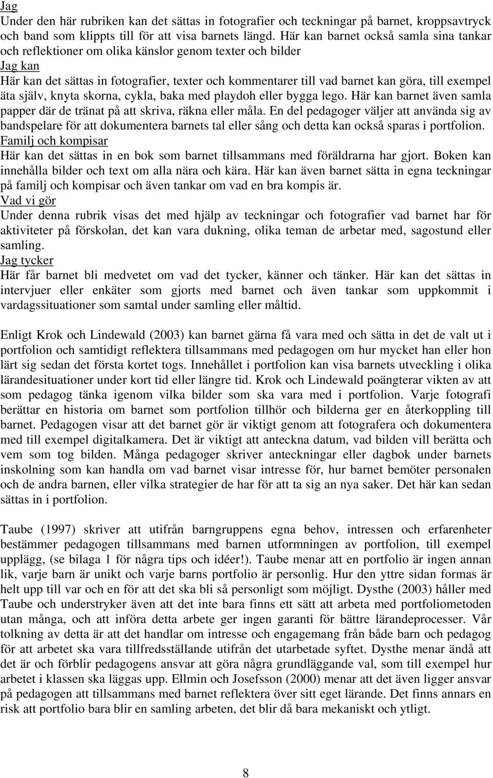 exempel äta själv, knyta skorna, cykla, baka med playdoh eller bygga lego. Här kan barnet även samla papper där de tränat på att skriva, räkna eller måla.