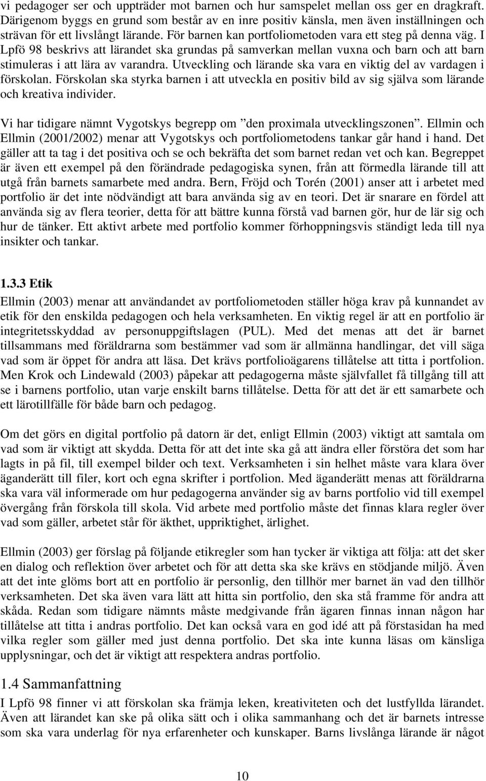 I Lpfö 98 beskrivs att lärandet ska grundas på samverkan mellan vuxna och barn och att barn stimuleras i att lära av varandra. Utveckling och lärande ska vara en viktig del av vardagen i förskolan.
