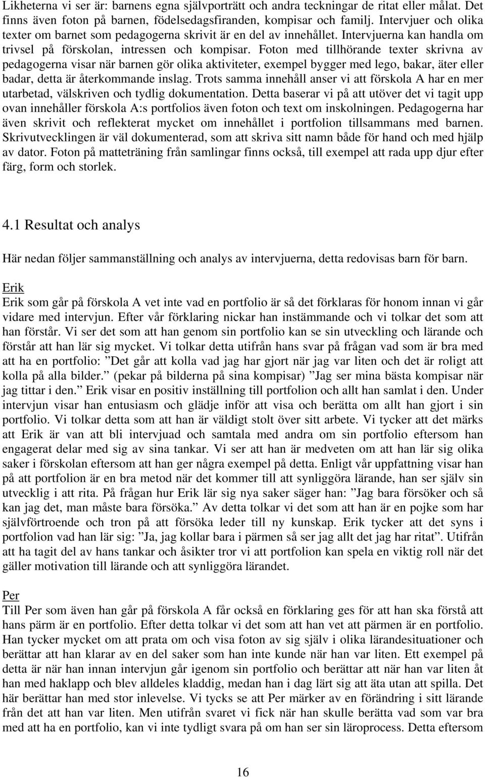 Foton med tillhörande texter skrivna av pedagogerna visar när barnen gör olika aktiviteter, exempel bygger med lego, bakar, äter eller badar, detta är återkommande inslag.