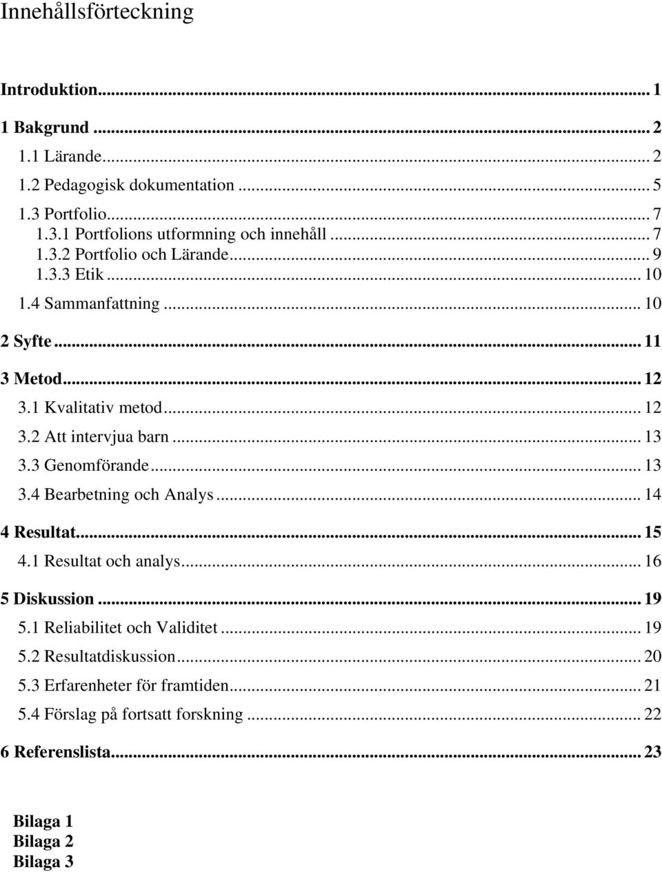 .. 13 3.3 Genomförande... 13 3.4 Bearbetning och Analys... 14 4 Resultat... 15 4.1 Resultat och analys... 16 5 Diskussion... 19 5.1 Reliabilitet och Validitet.