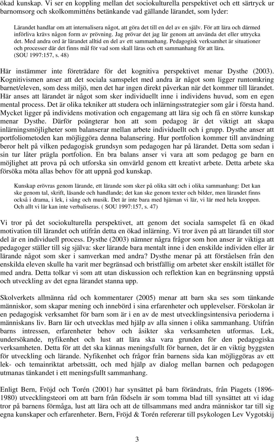 att göra det till en del av en själv. För att lära och därmed införliva krävs någon form av prövning. Jag prövar det jag lär genom att använda det eller uttrycka det.