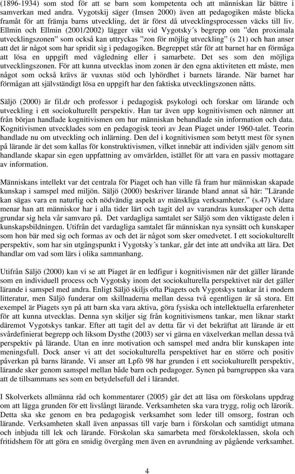 Ellmin och Ellmin (2001/2002) lägger vikt vid Vygotsky s begrepp om den proximala utvecklingszonen som också kan uttryckas zon för möjlig utveckling (s 21) och han anser att det är något som har